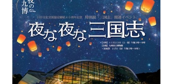 2019年11月23日(土・祝)に福岡県太宰府市の九州国立博物館で、日中文化交流協定締結40周年記念　特別展「三国志」関連イベント「夜な夜な三国志」が開催されます。