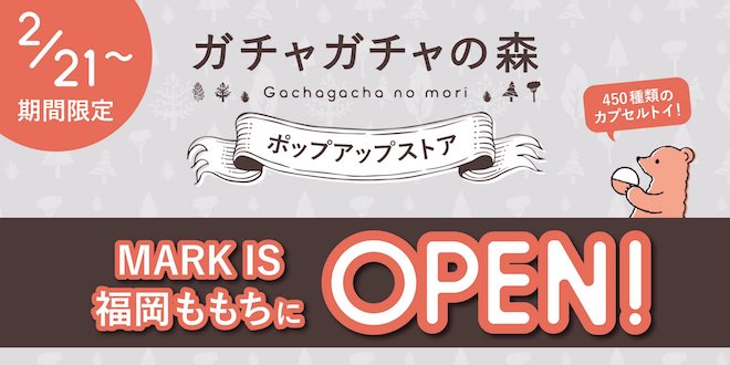 2020年2月21日(金)に福岡市地行浜のマークイズ福岡ももちでカプセルトイ販売ショップ「ガチャガチャの森」ポップアップストアが期間限定でオープンします。