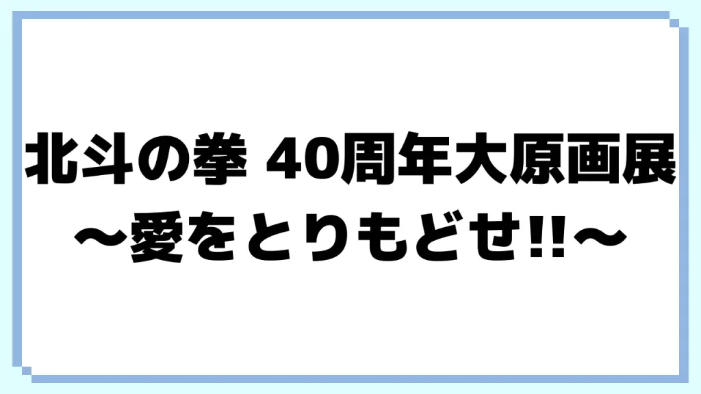 北⽃の拳 40周年⼤原画展〜愛をとりもどせ!!〜 (福岡)