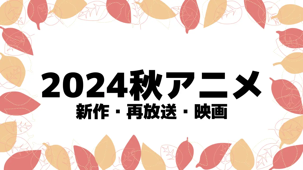 2024秋アニメ一覧 (新作・再放送・映画) ※2024年10月～放送・配信