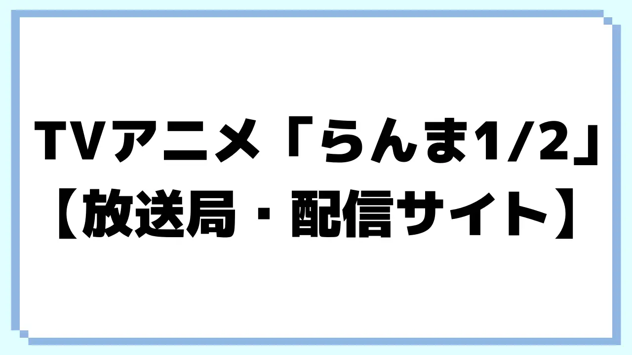 TVアニメ「らんま1/2」2024年10月5日(土)から放送開始されます。放送局・配信サイトを紹介します。